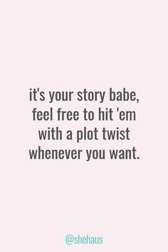 the quote it's your story babe, feel free to hit em with a plot twist whenever you want