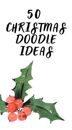 the words 50 christmas doodle ideas with holly leaves and berries