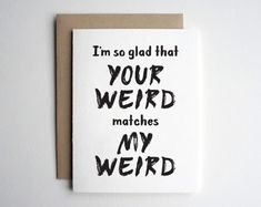 a card that says, i'm so glad that your weird matches my weird