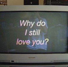 a tv with the words why do i still love you? on it