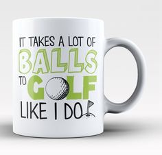 a white coffee mug with the words it takes a lot of balls to golf like i do