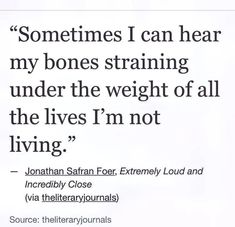 a quote from jonathan safran about sometimes i can hear my bones straining under the weight of all the lives i'm not living