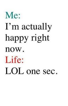 a quote that says me i'm actually happy right now life lol one sec