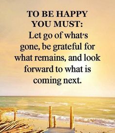 a wooden dock sitting on top of a beach next to the ocean with a quote about being happy you must let go of what's gone, be grateful for what remains and look forward