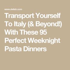 the text transport yourself to italy and beyond with these 95 perfect weeknight pasta dinners