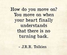 a quote that reads, how do you move on? you move on when your heart finally understands that there is no turning back