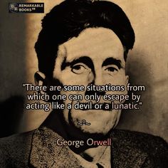 george orwell quote on the subject of this image, there are some situations from which one can only escape by acting like a devil or a lunaticic