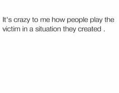 the text is written in black and white, it's crazy to me how people play the victim in a situation they created