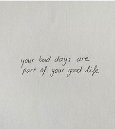 a piece of paper with writing on it that says, your bad days are part of your good life