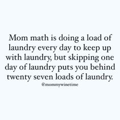 the words mom math is doing a load of laundry every day to keep up with laundry, but skipping one day of laundry puts you behind twenty seven loads of laundry