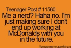 an orange background with the words teenager post 1, 1650 me a nerd? haha no i'm just making sure i don't end working at mcdonalds with you in the future