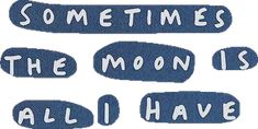 some words that say sometimes the moon is all i have