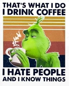 the grinch drinking coffee that says, that's what i do i drink coffee i hate people and i know things