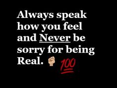 a black background with the words, always speak how you feel and never be sorry for being real