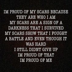 i'm proud of my scars because they are who i am my scars are a sign of a darknesss that i survived