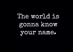 a black and white photo with the words, the world is going know your name