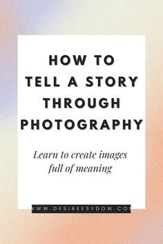 the words how to tell a story through photography learn to create images full of meaning