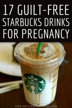 starbucks drink with text overlay that reads 17 guilt - free starbucks drinks for pregnant