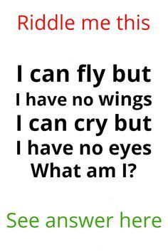 a sign that says riddle me this i can fly but i have no wings i can cry but i have no eyes what am?