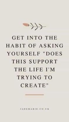 a quote that says get into the habit of asking yourself does this support the life i'm trying to create