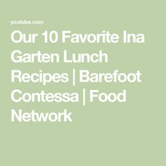 the words our 10 favorite ina garden lunch recipes barefoot contessa food network