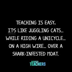 a black background with the words teaching is easy, it's like juggling cats while riding a uncycle on a high wire over a shark - infested boat