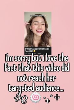 the text reads i'm sorry but i love the fact that this video did not reach her targeted audience