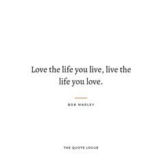 the quote love the life you live, live the life you love by bob marley