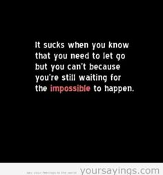 a black background with the words it sucks when you know that you need to let go but you can't because you're waiting for the impossible