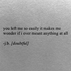 a piece of paper with the words you left me so easily it makes me wonder if i ever meant anything at all