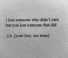 a piece of paper with the words i lost someone who didn't care but you lost someone that did