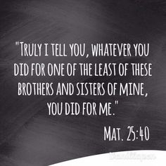 a chalkboard with the words, truly tell you whatever you did for one of the least of these brothers and sisters of mine, you did not for me