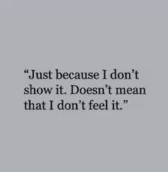 a quote that reads just because i don't show it doesn't mean that i don't feel it