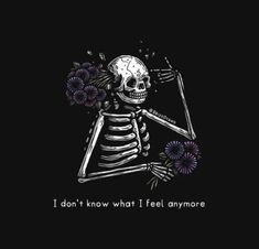 a skeleton holding flowers with the words i don't know what i feel anymore