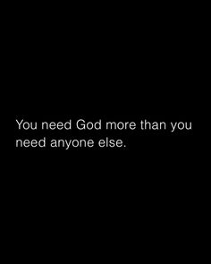 a black and white photo with the words you need god more than you need anyone else