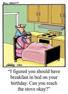 an image of a man in bed with the caption, if figured you should have breakfast in bed on your birthday can you reach the stove okay?