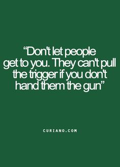 Don't let people get to you.  They can't pull the trigger if you don't hand them the gun. Life Quotes Love, Good Life Quotes, Positive Words, Lessons Learned, Amazing Quotes, Cute Quotes, Quotes Deep