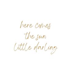 the words here comes the sun, little daring written in gold ink on a white background