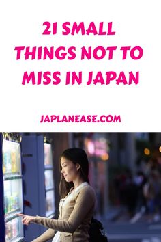 a woman standing next to a vending machine with the words 21 small things not to miss in japan