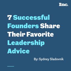 seven successful founders share their favorite leaders advice