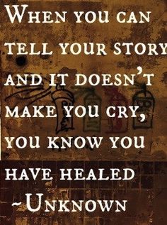 an old sign that says when you can tell your story and it doesn't make you cry, you know you have healed unknown