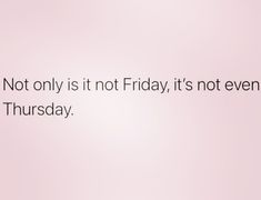 a pink background with the words not only is it not friday, it's not even thursday