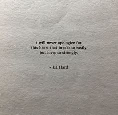 a piece of paper with a quote on it that says, i will never prolonge for this heart that breaks so easily but loves to strongly