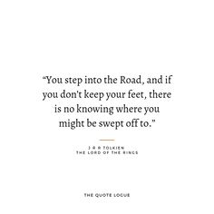 the quote you step into the road, and if you don't keep your feet, there is no following where you might be swept off