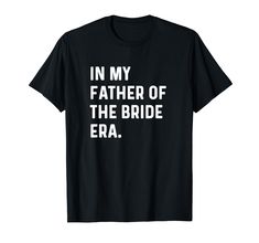 a black t - shirt with the words in my father of the bride era on it