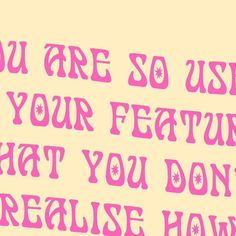 the words you are so use your feature that you don't refuse how