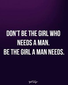 a quote about the girl who needs a man to be the girl a man needs