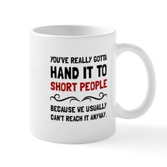 a white coffee mug with the words you've really got a hand it to short people because we usually can't reach it anyway