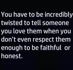 a quote that says you have to be incredibly twisted to tell someone you love them when you don't even respect them enough