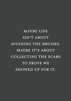 a quote that reads maybe life isn't about avoiding the brushes maybe it's about collecting the scars to prove we showed up for it